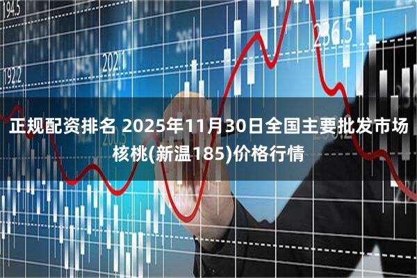正规配资排名 2025年11月30日全国主要批发市场核桃(新温185)价格行情