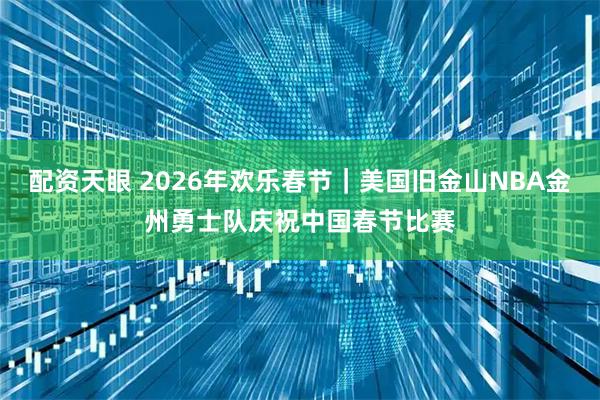 配资天眼 2026年欢乐春节｜美国旧金山NBA金州勇士队庆祝中国春节比赛