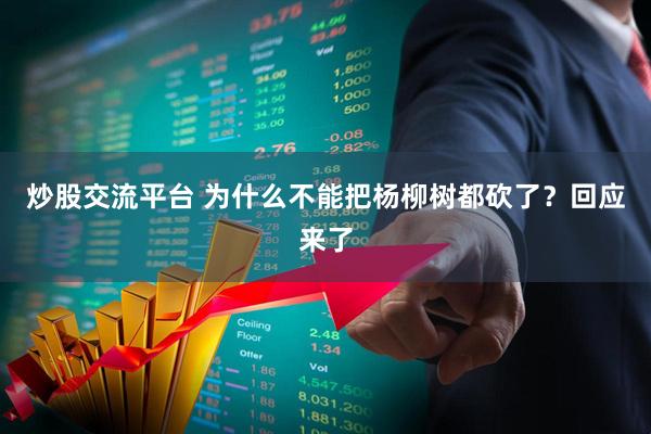 炒股交流平台 为什么不能把杨柳树都砍了？回应来了
